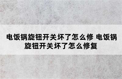 电饭锅旋钮开关坏了怎么修 电饭锅旋钮开关坏了怎么修复